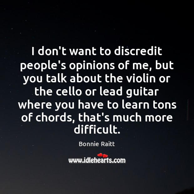 I don’t want to discredit people’s opinions of me, but you talk Bonnie Raitt Picture Quote