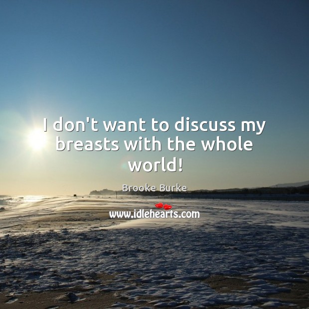 I don’t want to discuss my breasts with the whole world! Brooke Burke Picture Quote