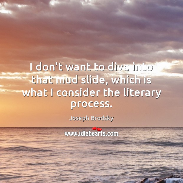 I don’t want to dive into that mud slide, which is what I consider the literary process. Image