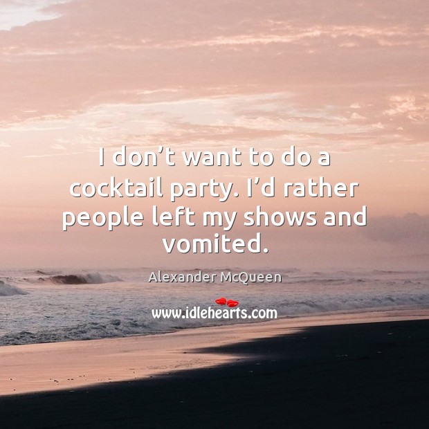 I don’t want to do a cocktail party. I’d rather people left my shows and vomited. Image