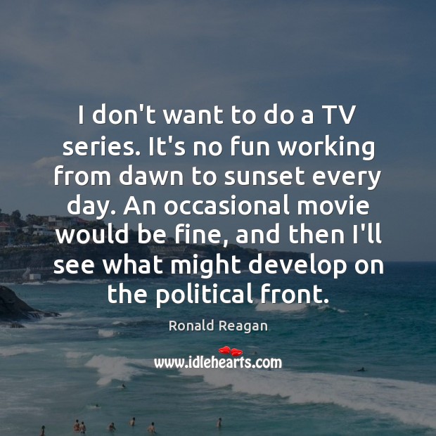 I don’t want to do a TV series. It’s no fun working Ronald Reagan Picture Quote