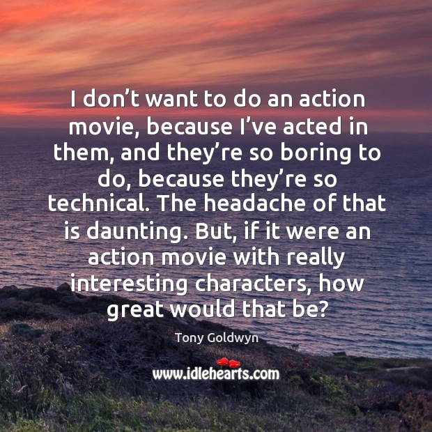 I don’t want to do an action movie, because I’ve acted in them, and they’re so boring to do Tony Goldwyn Picture Quote