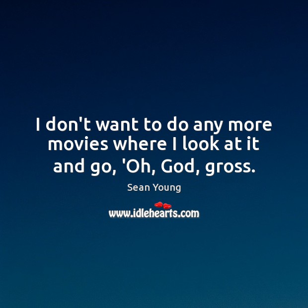 I don’t want to do any more movies where I look at it and go, ‘Oh, God, gross. Sean Young Picture Quote