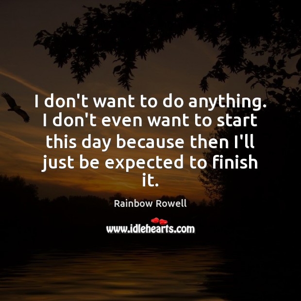 I don’t want to do anything. I don’t even want to start Rainbow Rowell Picture Quote