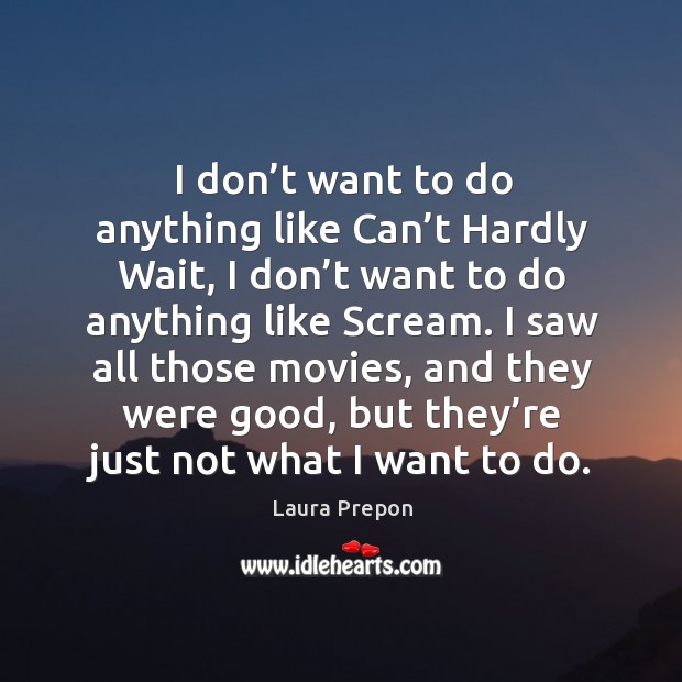 I don’t want to do anything like can’t hardly wait, I don’t want to do anything like scream. Laura Prepon Picture Quote