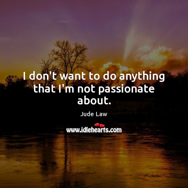 I don’t want to do anything that I’m not passionate about. Jude Law Picture Quote