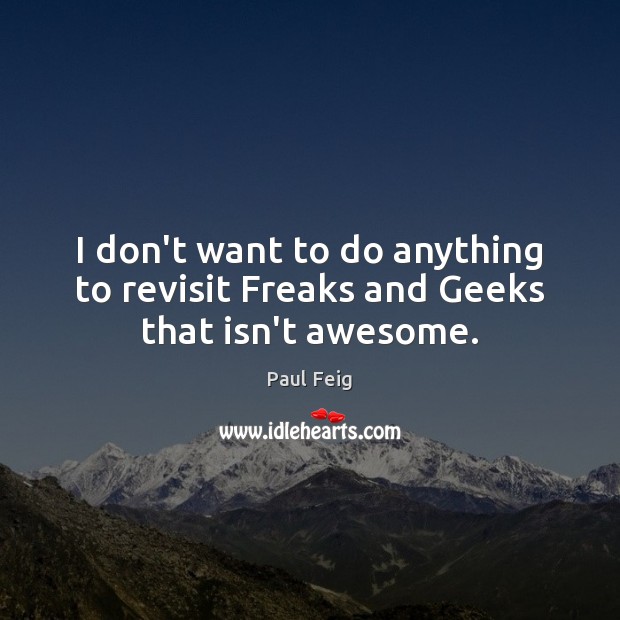 I don’t want to do anything to revisit Freaks and Geeks that isn’t awesome. Paul Feig Picture Quote