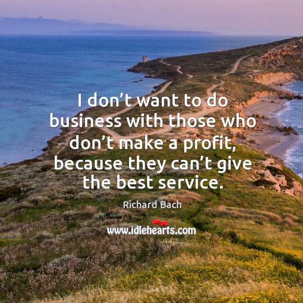 I don’t want to do business with those who don’t make a profit, because they can’t give the best service. Image