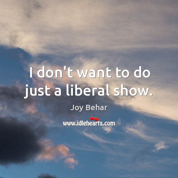 I don’t want to do just a liberal show. Joy Behar Picture Quote