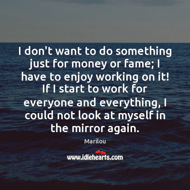 I don’t want to do something just for money or fame; I Marilou Picture Quote