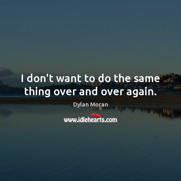 I don’t want to do the same thing over and over again. Dylan Moran Picture Quote