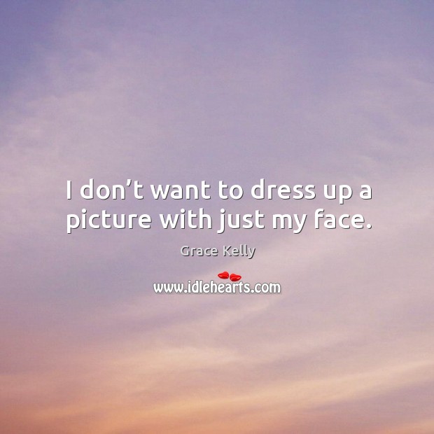 I don’t want to dress up a picture with just my face. Grace Kelly Picture Quote