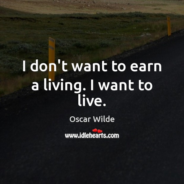 I don’t want to earn a living. I want to live. Image