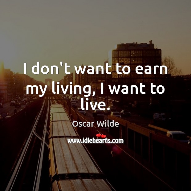 I don’t want to earn my living, I want to live. Oscar Wilde Picture Quote