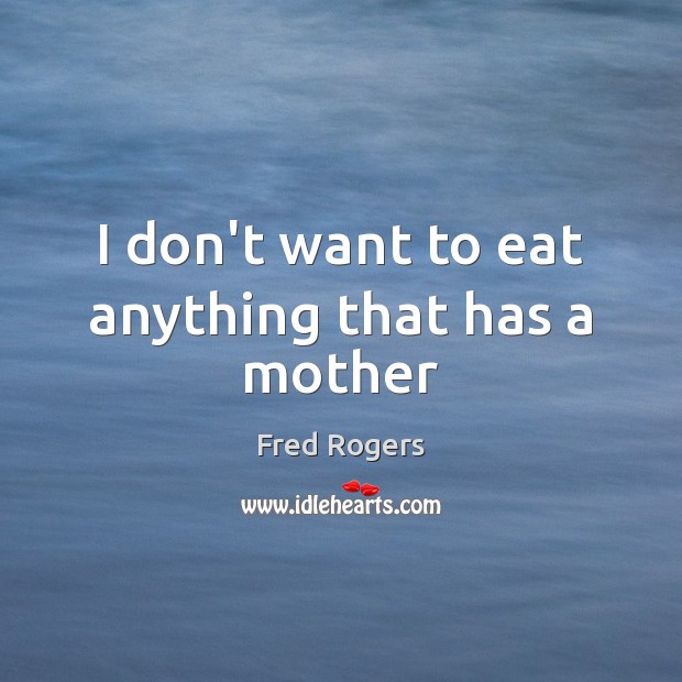 I don’t want to eat anything that has a mother Fred Rogers Picture Quote