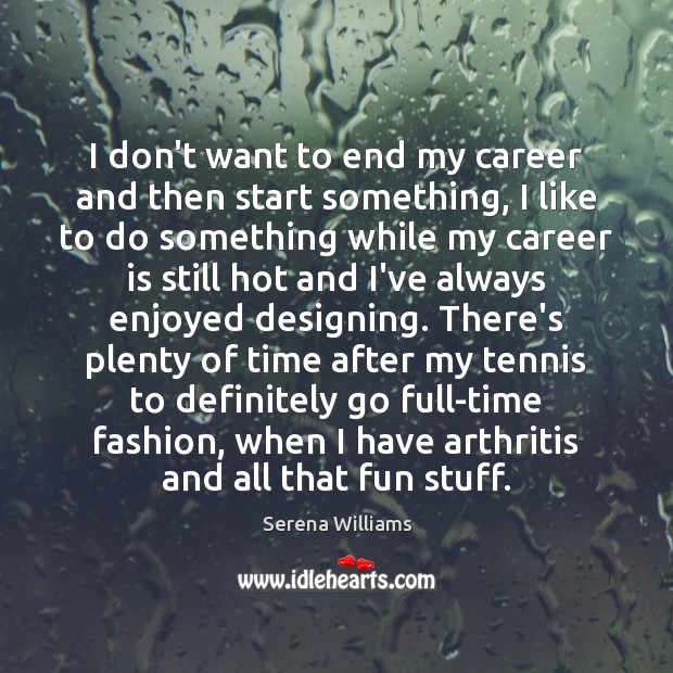 I don’t want to end my career and then start something, I Serena Williams Picture Quote