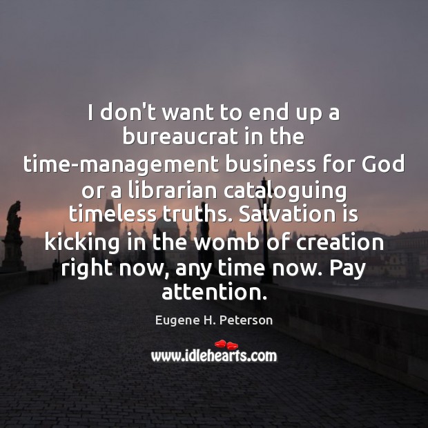 I don’t want to end up a bureaucrat in the time-management business Eugene H. Peterson Picture Quote