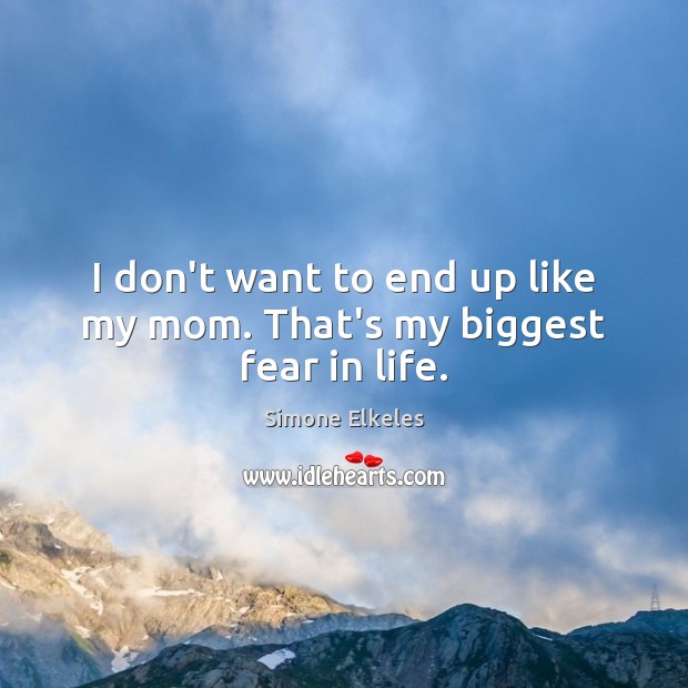 I don’t want to end up like my mom. That’s my biggest fear in life. Simone Elkeles Picture Quote