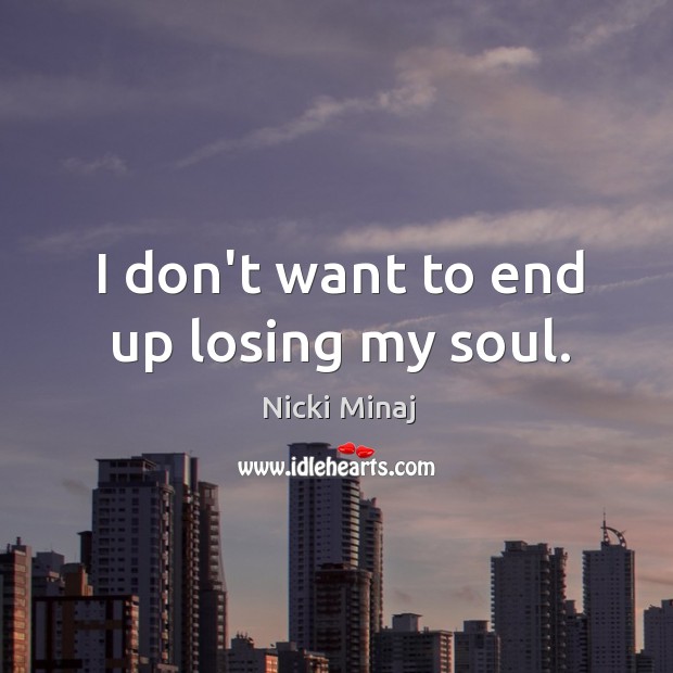 I don’t want to end up losing my soul. Nicki Minaj Picture Quote