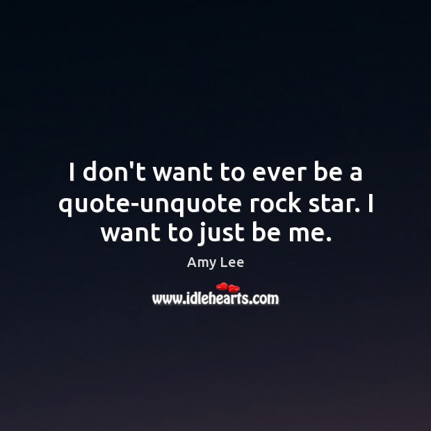 I don’t want to ever be a quote-unquote rock star. I want to just be me. Amy Lee Picture Quote