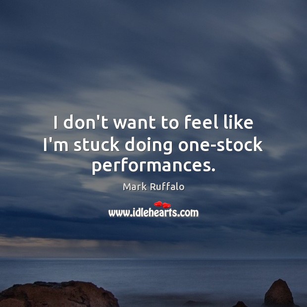 I don’t want to feel like I’m stuck doing one-stock performances. Mark Ruffalo Picture Quote