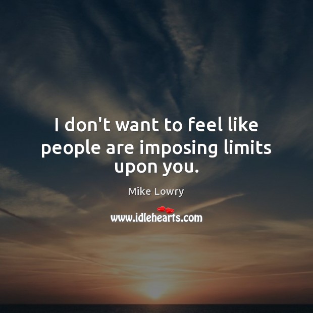 I don’t want to feel like people are imposing limits upon you. Image