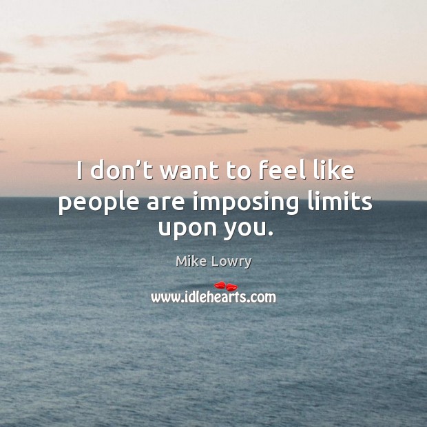 I don’t want to feel like people are imposing limits upon you. Mike Lowry Picture Quote