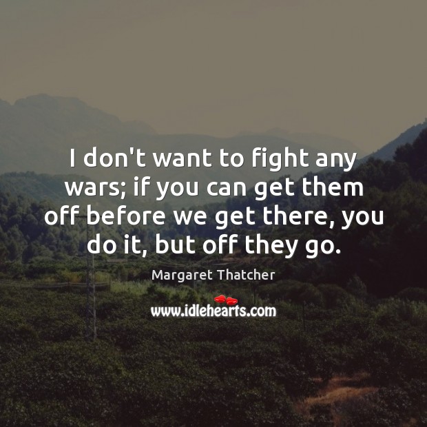 I don’t want to fight any wars; if you can get them Image