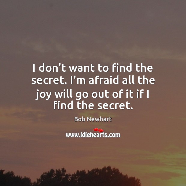 I don’t want to find the secret. I’m afraid all the joy Bob Newhart Picture Quote