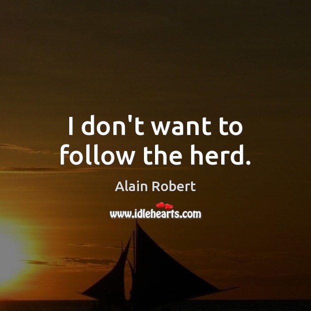 I don’t want to follow the herd. Alain Robert Picture Quote
