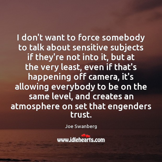 I don’t want to force somebody to talk about sensitive subjects if Joe Swanberg Picture Quote