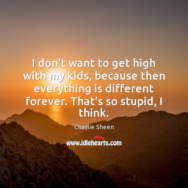 I don’t want to get high with my kids, because then everything Charlie Sheen Picture Quote