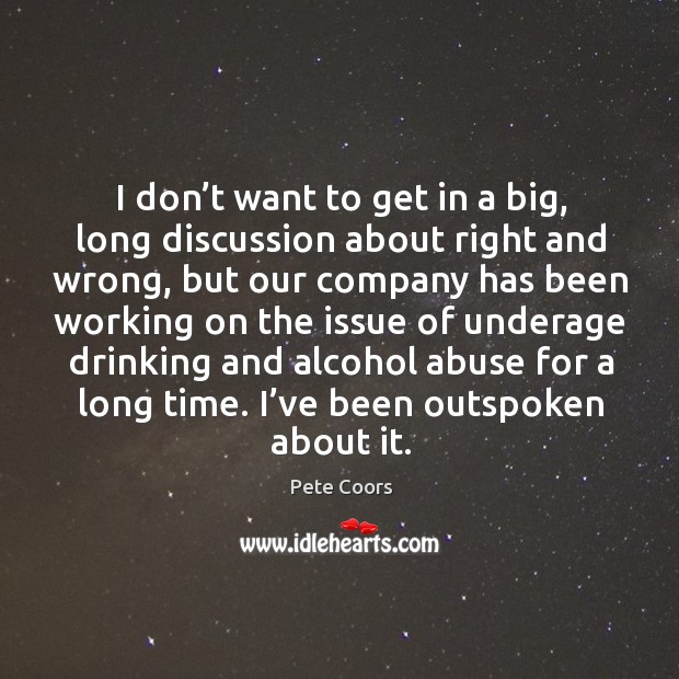 I don’t want to get in a big, long discussion about right and wrong, but our company Pete Coors Picture Quote