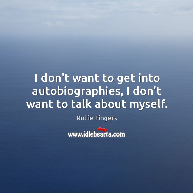 I don’t want to get into autobiographies, I don’t want to talk about myself. Rollie Fingers Picture Quote