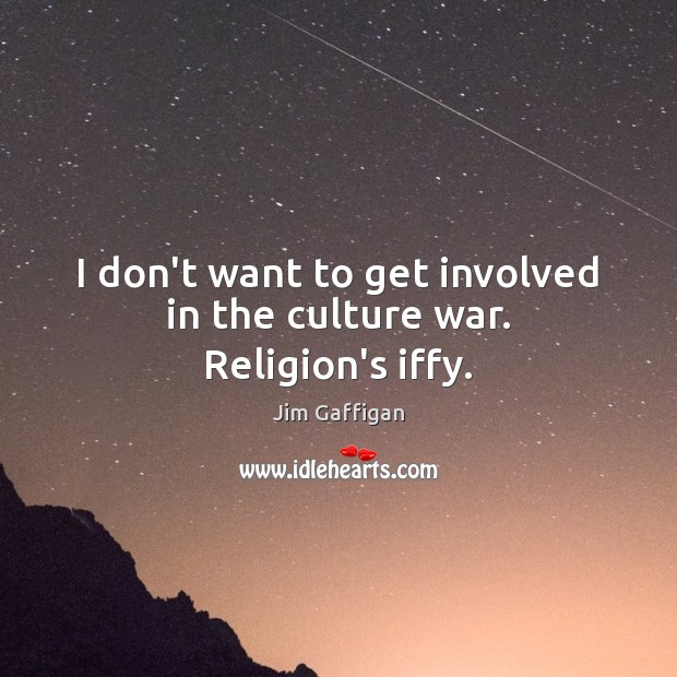 I don’t want to get involved in the culture war. Religion’s iffy. Jim Gaffigan Picture Quote