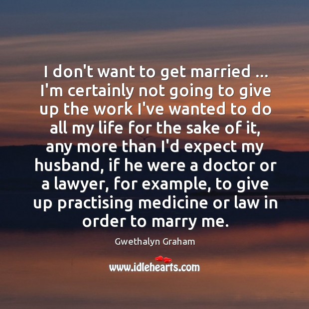 I don’t want to get married … I’m certainly not going to give Gwethalyn Graham Picture Quote