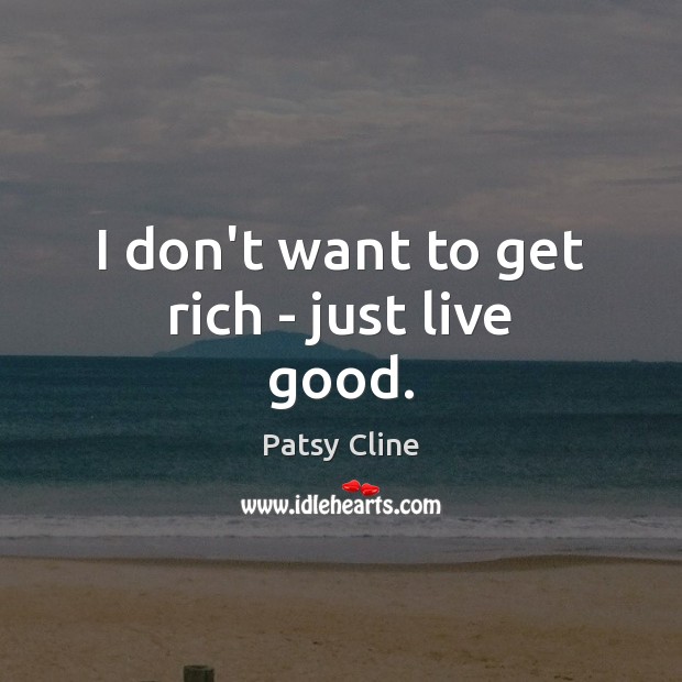 I don’t want to get rich – just live good. Patsy Cline Picture Quote
