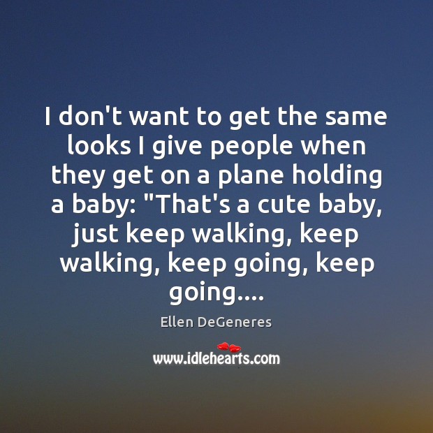 I don’t want to get the same looks I give people when Ellen DeGeneres Picture Quote