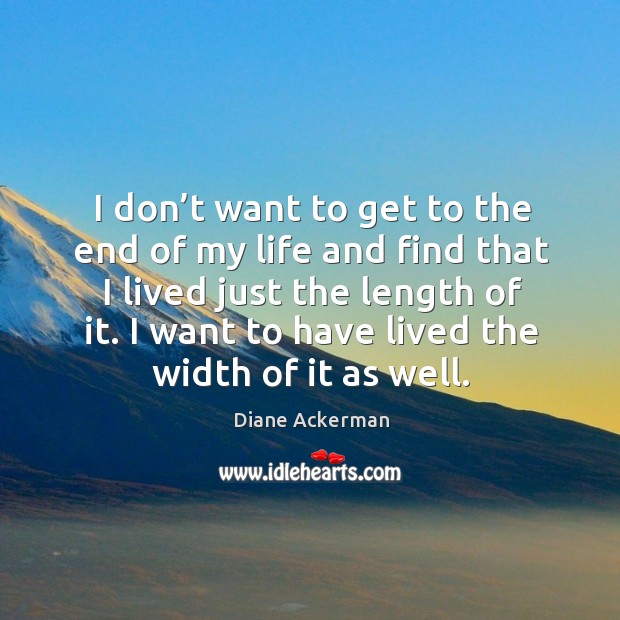 I don’t want to get to the end of my life and find that I lived just the length of it. Diane Ackerman Picture Quote