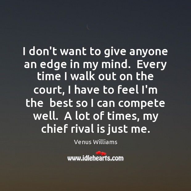 I don’t want to give anyone an edge in my mind.  Every Venus Williams Picture Quote