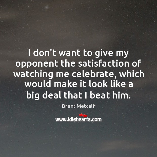 I don’t want to give my opponent the satisfaction of watching me Celebrate Quotes Image