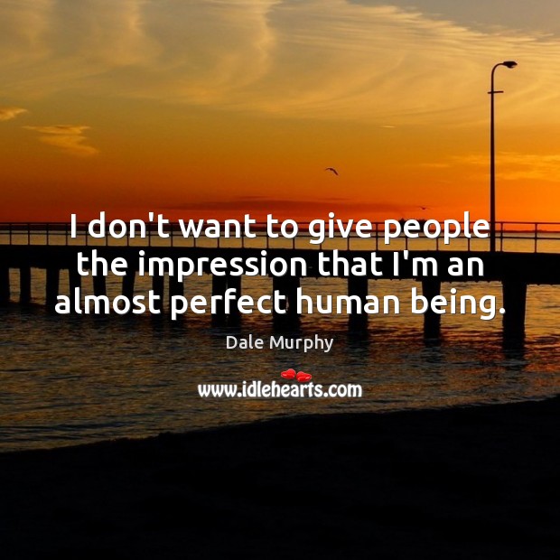 I don’t want to give people the impression that I’m an almost perfect human being. Dale Murphy Picture Quote