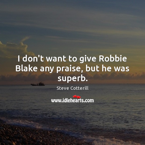 I don’t want to give Robbie Blake any praise, but he was superb. Steve Cotterill Picture Quote