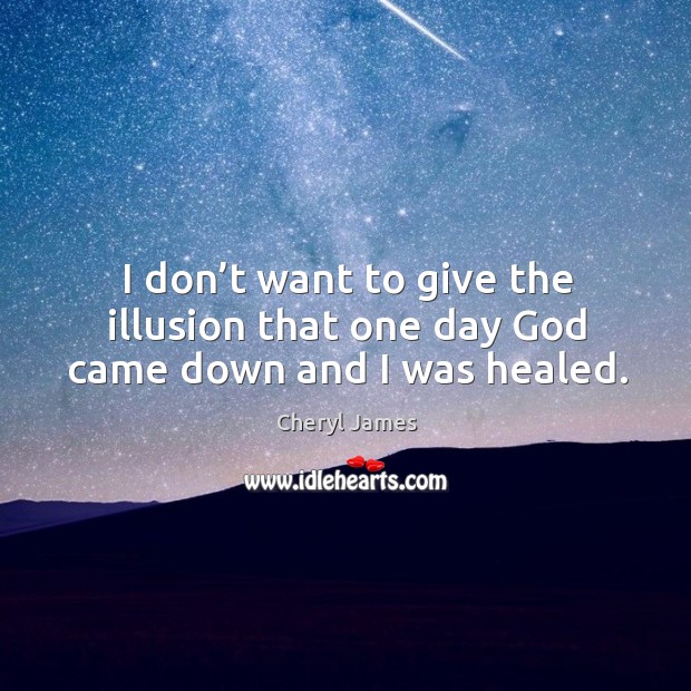 I don’t want to give the illusion that one day God came down and I was healed. Cheryl James Picture Quote