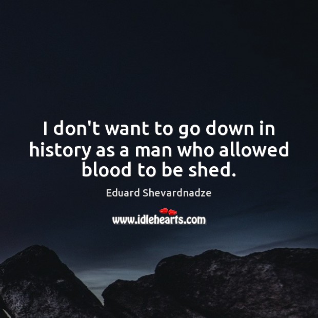 I don’t want to go down in history as a man who allowed blood to be shed. Image