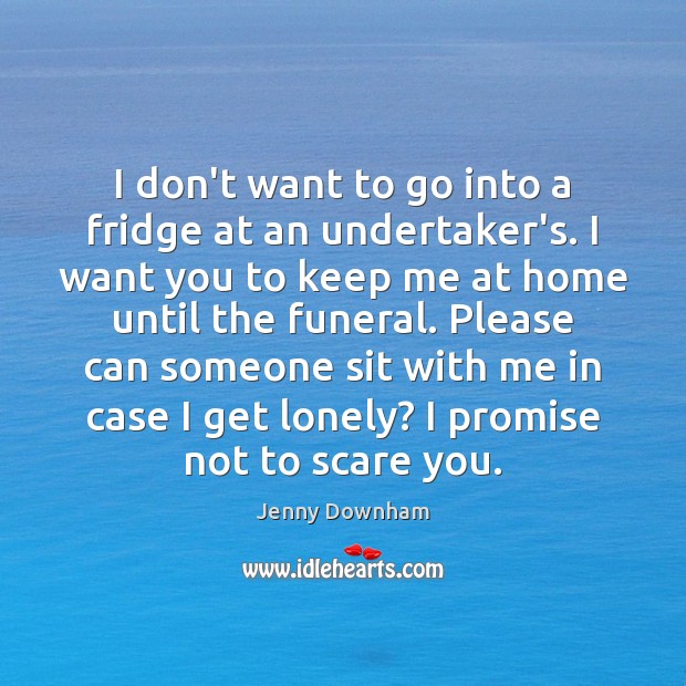 I don’t want to go into a fridge at an undertaker’s. I Jenny Downham Picture Quote