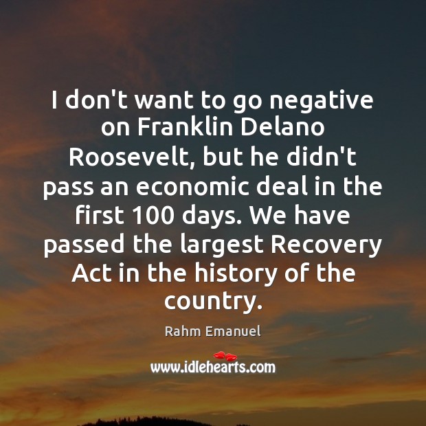 I don’t want to go negative on Franklin Delano Roosevelt, but he Rahm Emanuel Picture Quote