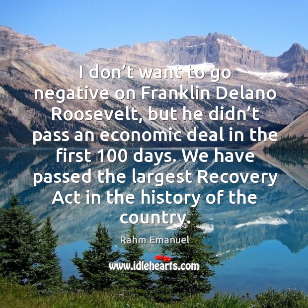 I don’t want to go negative on franklin delano roosevelt, but he didn’t pass an economic Rahm Emanuel Picture Quote