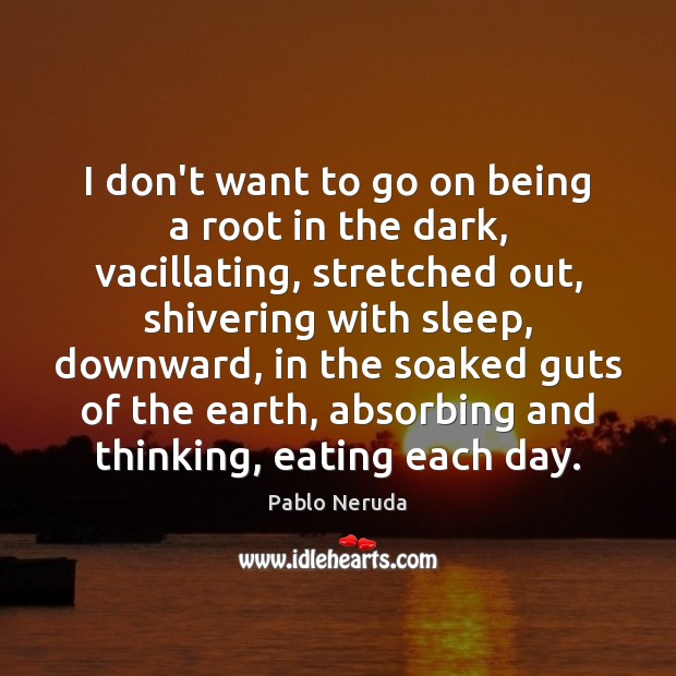 I don’t want to go on being a root in the dark, Pablo Neruda Picture Quote