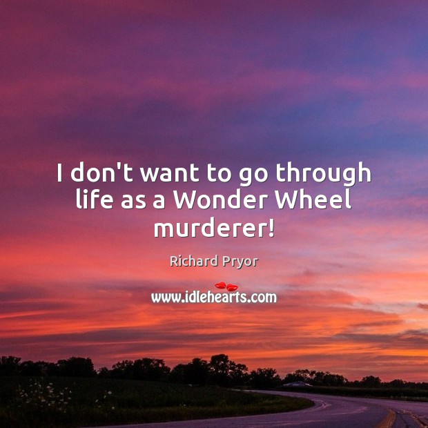 I don’t want to go through life as a Wonder Wheel murderer! Richard Pryor Picture Quote